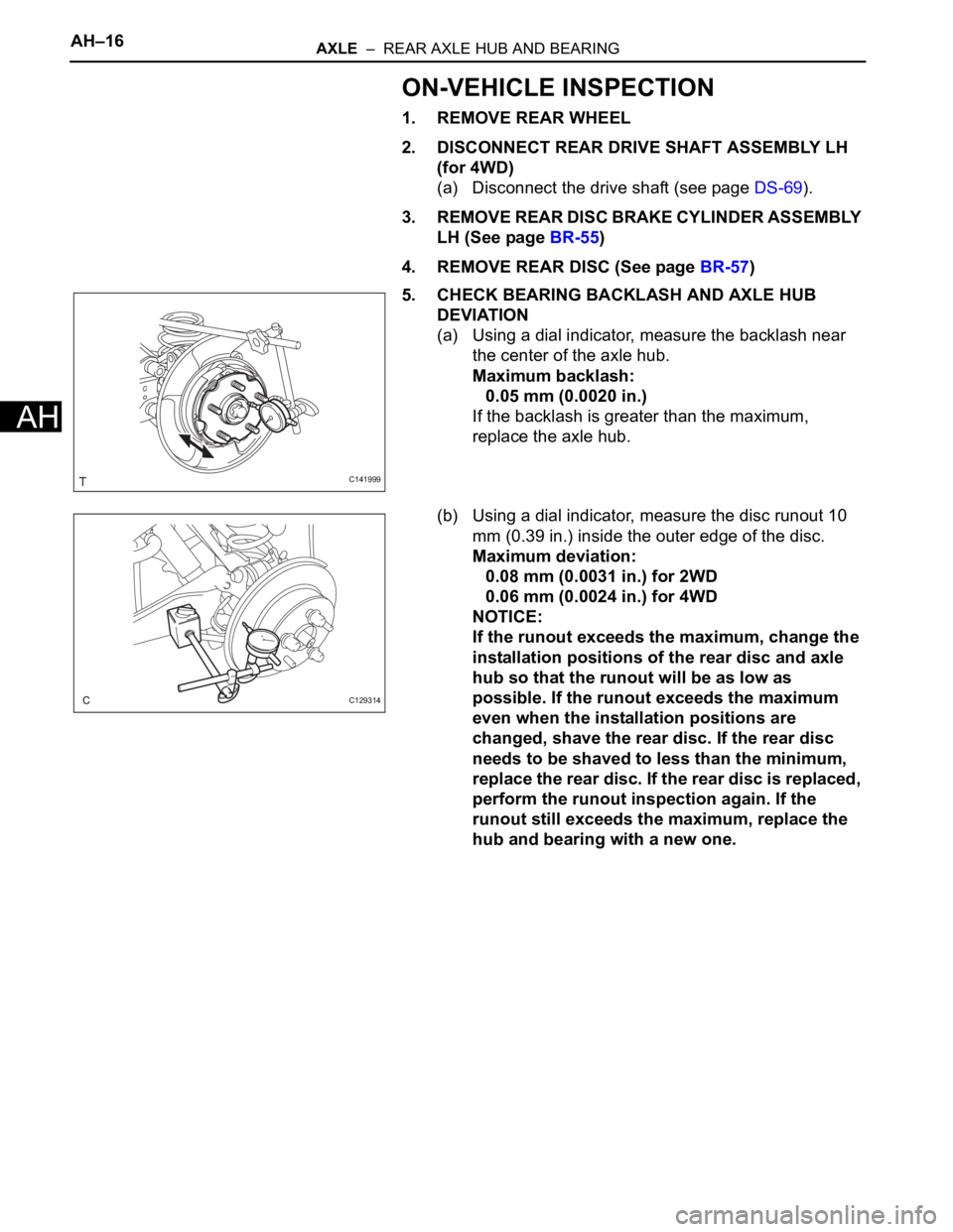 TOYOTA RAV4 2006  Service Repair Manual AH–16AXLE  –  REAR AXLE HUB AND BEARING
AH
ON-VEHICLE INSPECTION
1. REMOVE REAR WHEEL
2. DISCONNECT REAR DRIVE SHAFT ASSEMBLY LH 
(for 4WD)
(a) Disconnect the drive shaft (see page DS-69).
3. REMO