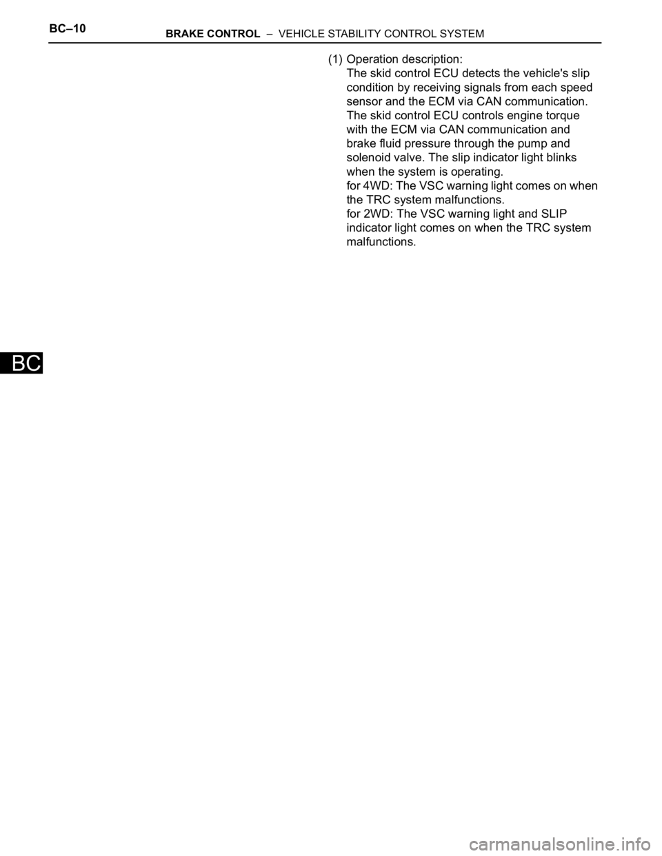 TOYOTA RAV4 2006  Service Repair Manual BC–10BRAKE CONTROL  –  VEHICLE STABILITY CONTROL SYSTEM
BC
(1) Operation description: 
The skid control ECU detects the vehicle's slip 
condition by receiving signals from each speed 
sensor a