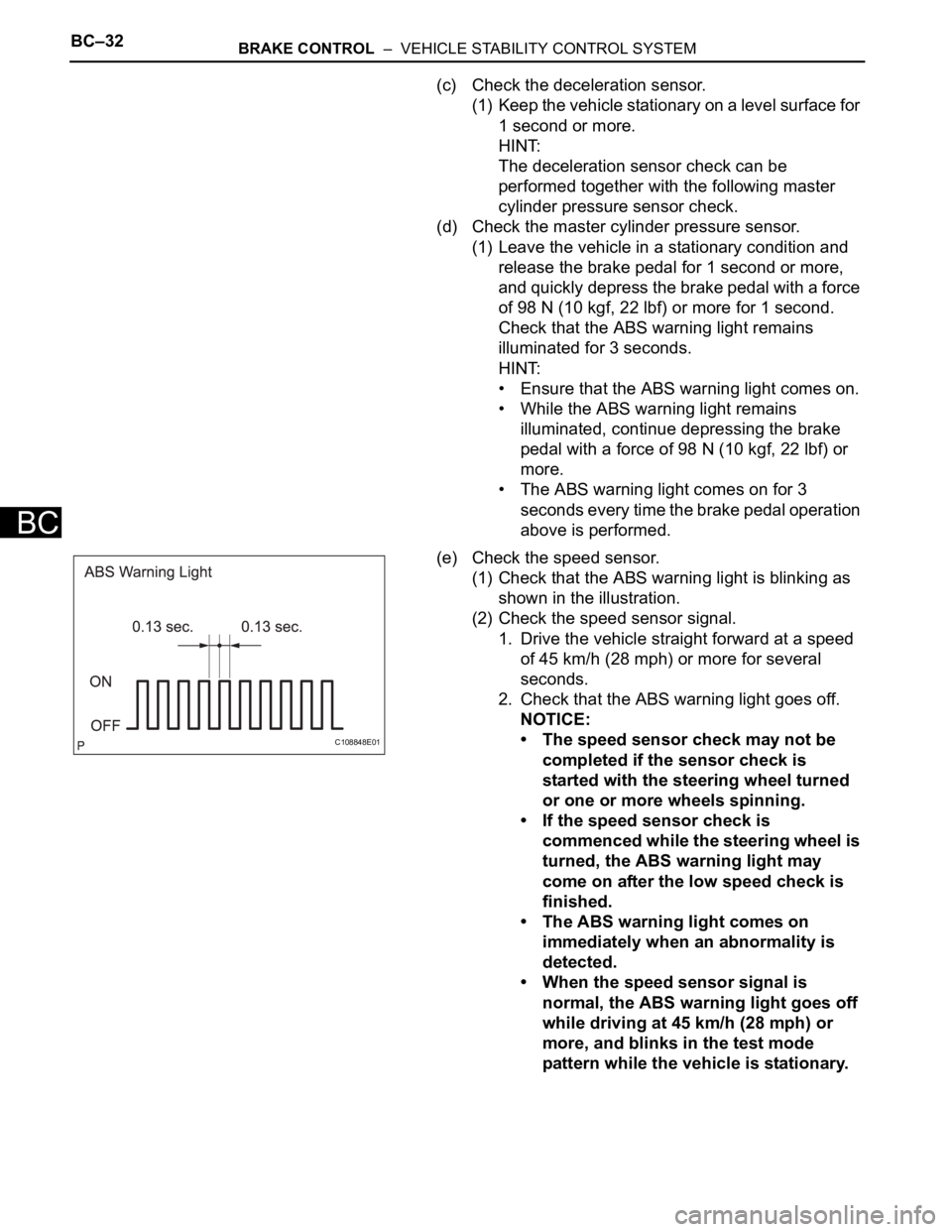 TOYOTA RAV4 2006  Service Repair Manual BC–32BRAKE CONTROL  –  VEHICLE STABILITY CONTROL SYSTEM
BC
(c) Check the deceleration sensor.
(1) Keep the vehicle stationary on a level surface for 
1 second or more.
HINT:
The deceleration senso