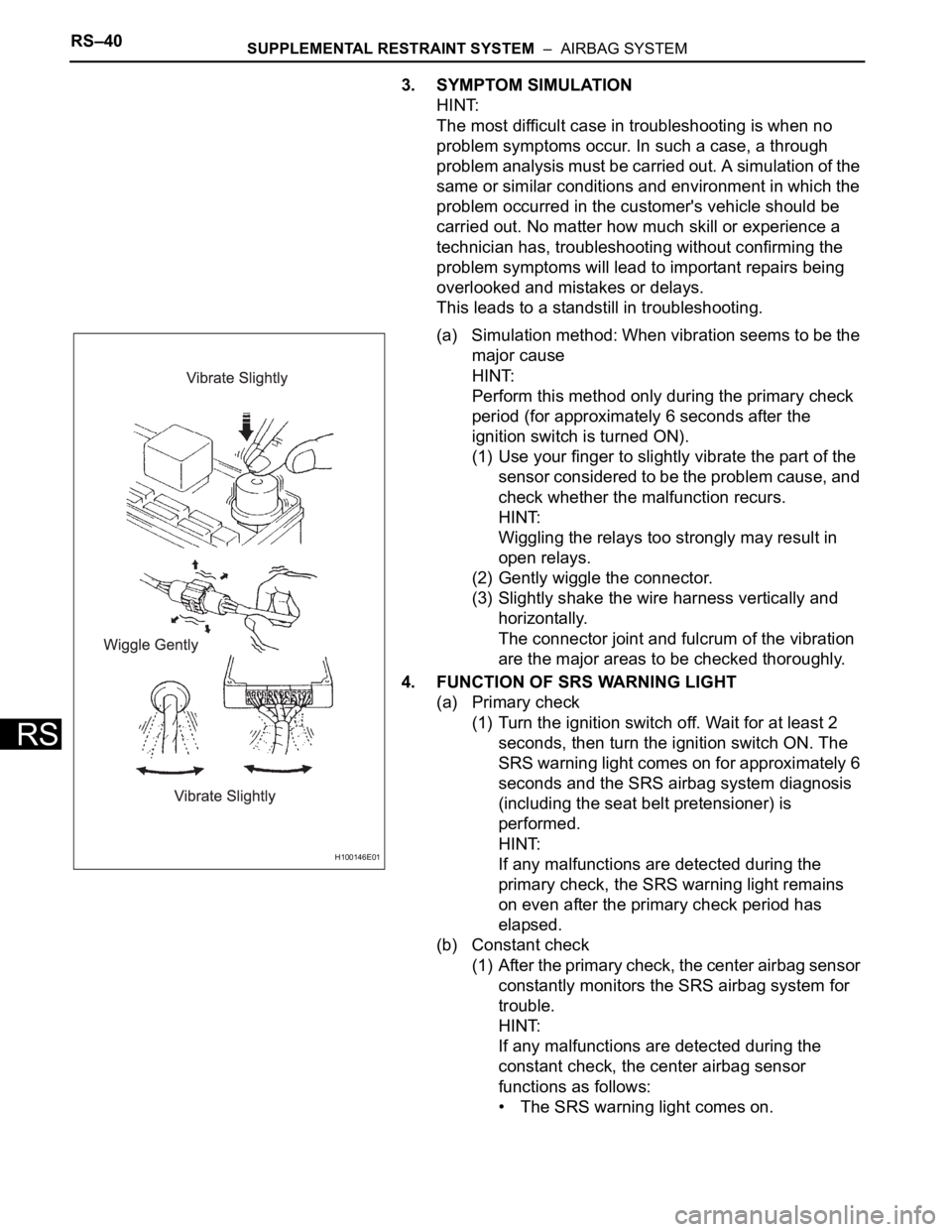 TOYOTA RAV4 2006  Service Repair Manual RS–40SUPPLEMENTAL RESTRAINT SYSTEM  –  AIRBAG SYSTEM
RS
3. SYMPTOM SIMULATION
HINT:
The most difficult case in troubleshooting is when no 
problem symptoms occur. In such a case, a through 
proble