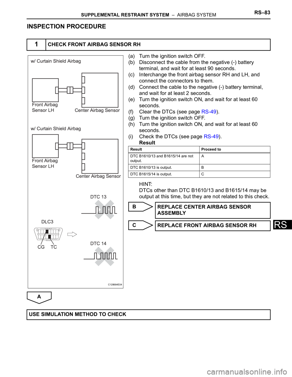 TOYOTA RAV4 2006 Service Repair Manual SUPPLEMENTAL RESTRAINT SYSTEM – AIRBAG SYSTEMRS–83
RS
INSPECTION PROCEDURE
(a) Turn the ignition switch OFF.
(b) Disconnect the cable from the negative (-) battery
terminal, and wait for at lea TOYOTA RAV4 2006 Service Repair Manual SUPPLEMENTAL RESTRAINT SYSTEM – AIRBAG SYSTEMRS–83
RS
INSPECTION PROCEDURE
(a) Turn the ignition switch OFF.
(b) Disconnect the cable from the negative (-) battery
terminal, and wait for at lea