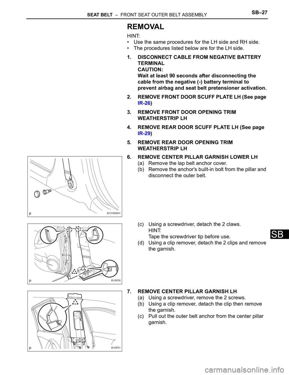TOYOTA RAV4 2006 Service Repair Manual SEAT BELT – FRONT SEAT OUTER BELT ASSEMBLYSB–27
SB
REMOVAL
HINT:
• Use the same procedures for the LH side and RH side.
• The procedures listed below are for the LH side.
1. DISCONNECT CABLE TOYOTA RAV4 2006 Service Repair Manual SEAT BELT – FRONT SEAT OUTER BELT ASSEMBLYSB–27
SB
REMOVAL
HINT:
• Use the same procedures for the LH side and RH side.
• The procedures listed below are for the LH side.
1. DISCONNECT CABLE