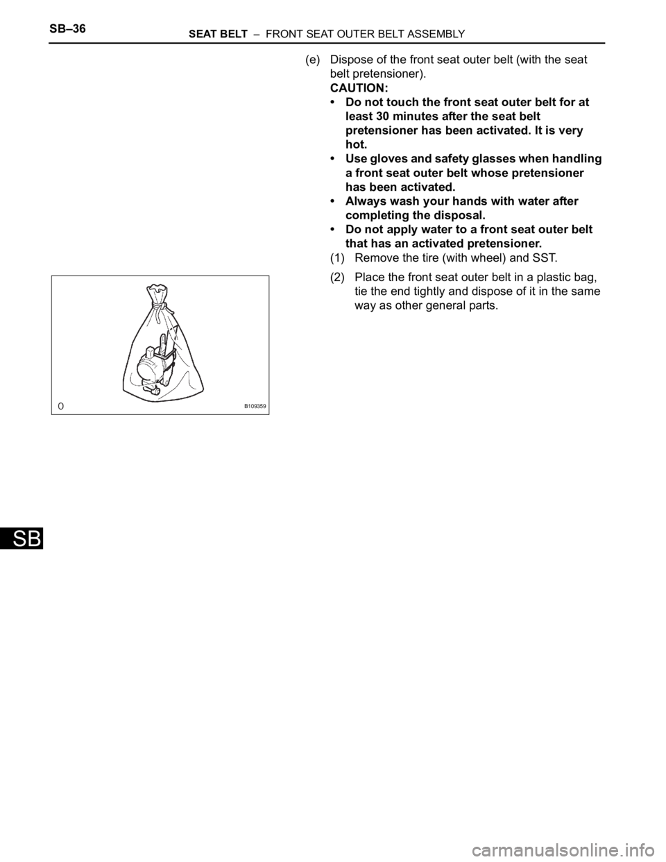 TOYOTA RAV4 2006  Service Repair Manual SB–36SEAT BELT  –  FRONT SEAT OUTER BELT ASSEMBLY
SB
(e) Dispose of the front seat outer belt (with the seat 
belt pretensioner).
CAUTION:
• Do not touch the front seat outer belt for at 
least 