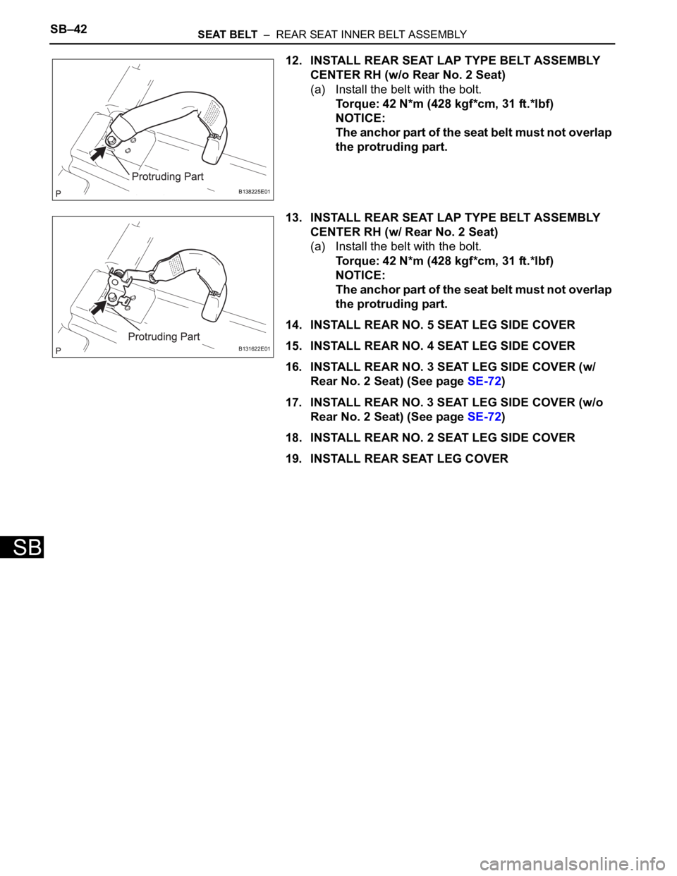 TOYOTA RAV4 2006  Service Repair Manual SB–42SEAT BELT  –  REAR SEAT INNER BELT ASSEMBLY
SB
12. INSTALL REAR SEAT LAP TYPE BELT ASSEMBLY 
CENTER RH (w/o Rear No. 2 Seat)
(a) Install the belt with the bolt.
Torque: 42 N*m (428 kgf*cm, 31