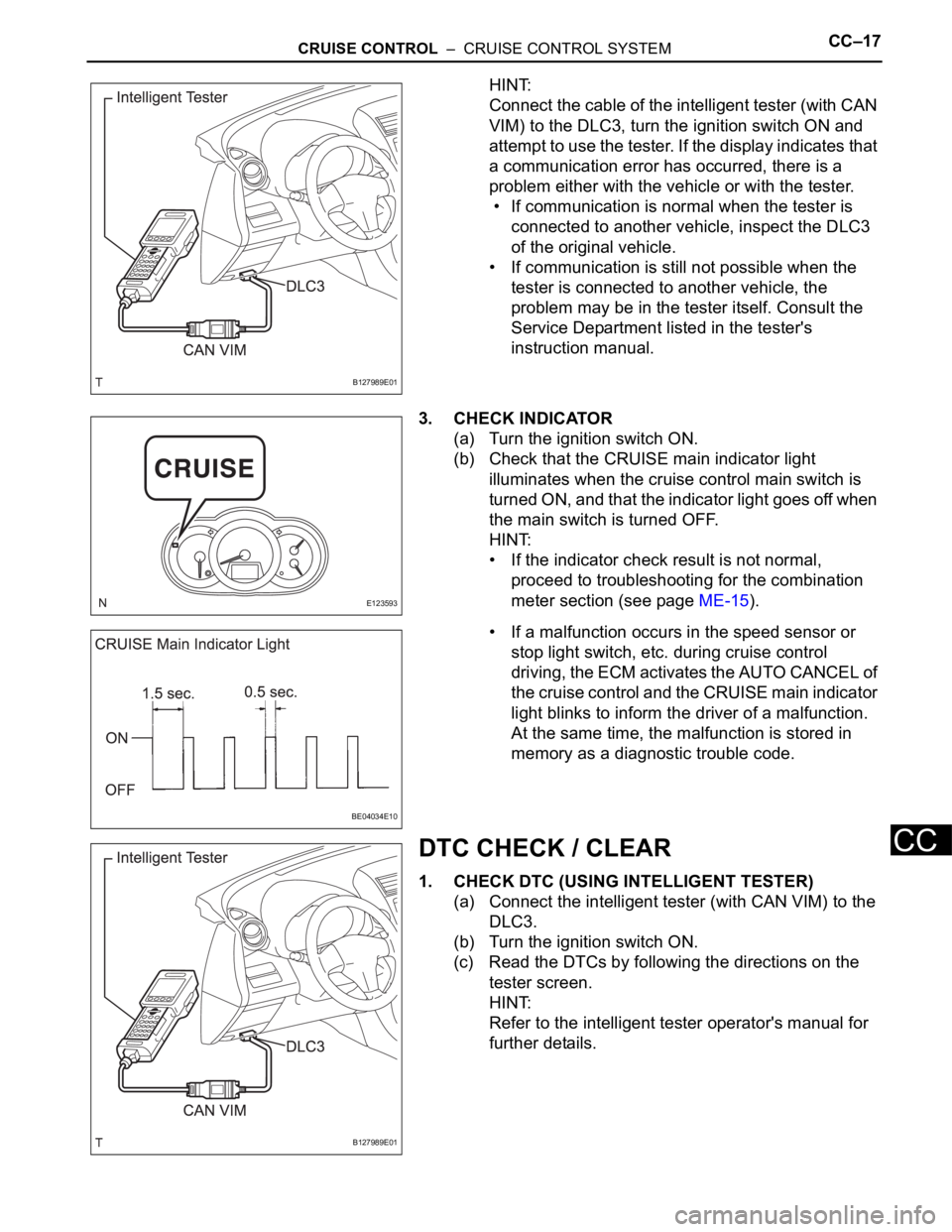 TOYOTA RAV4 2006  Service Repair Manual CRUISE CONTROL  –  CRUISE CONTROL SYSTEMCC–17
CC
HINT:
Connect the cable of the intelligent tester (with CAN 
VIM) to the DLC3, turn the ignition switch ON and 
attempt to use the tester. If the d