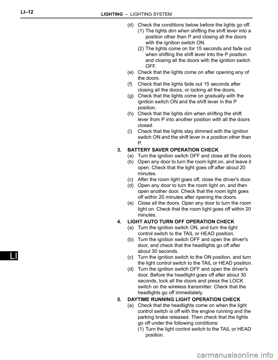 TOYOTA RAV4 2006  Service Repair Manual LI–12LIGHTING  –  LIGHTING SYSTEM
LI
(d) Check the conditions below before the lights go off.
(1) The lights dim when shifting the shift lever into a 
position other than P and closing all the doo