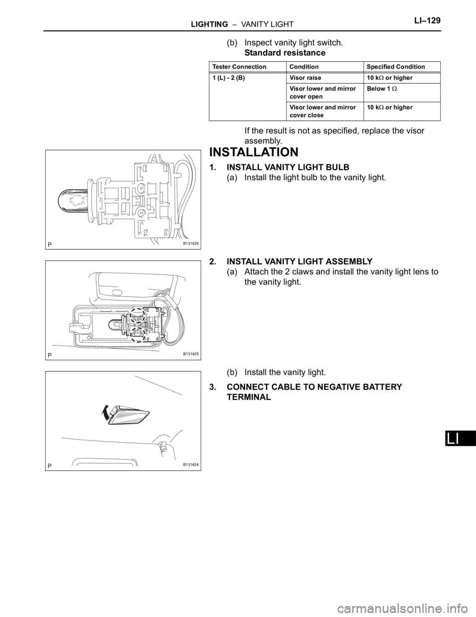 TOYOTA RAV4 2006  Service Repair Manual LIGHTING  –  VANITY LIGHTLI–129
LI
(b) Inspect vanity light switch.
Standard resistance
If the result is not as specified, replace the visor 
assembly.
INSTALLATION
1. INSTALL VANITY LIGHT BULB
(a
