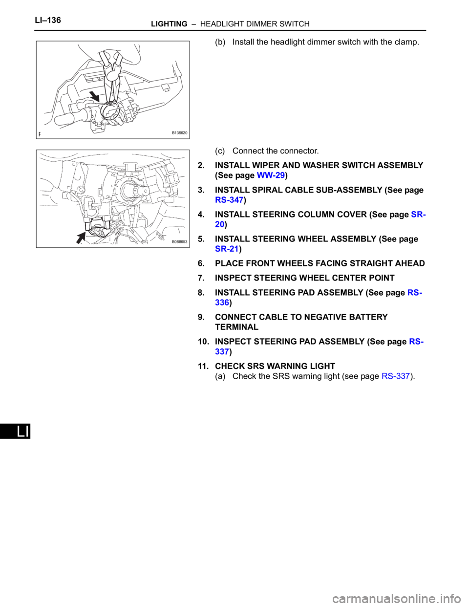 TOYOTA RAV4 2006  Service Repair Manual LI–136LIGHTING  –  HEADLIGHT DIMMER SWITCH
LI
(b) Install the headlight dimmer switch with the clamp.
(c) Connect the connector.
2. INSTALL WIPER AND WASHER SWITCH ASSEMBLY 
(See page WW-29)
3. IN