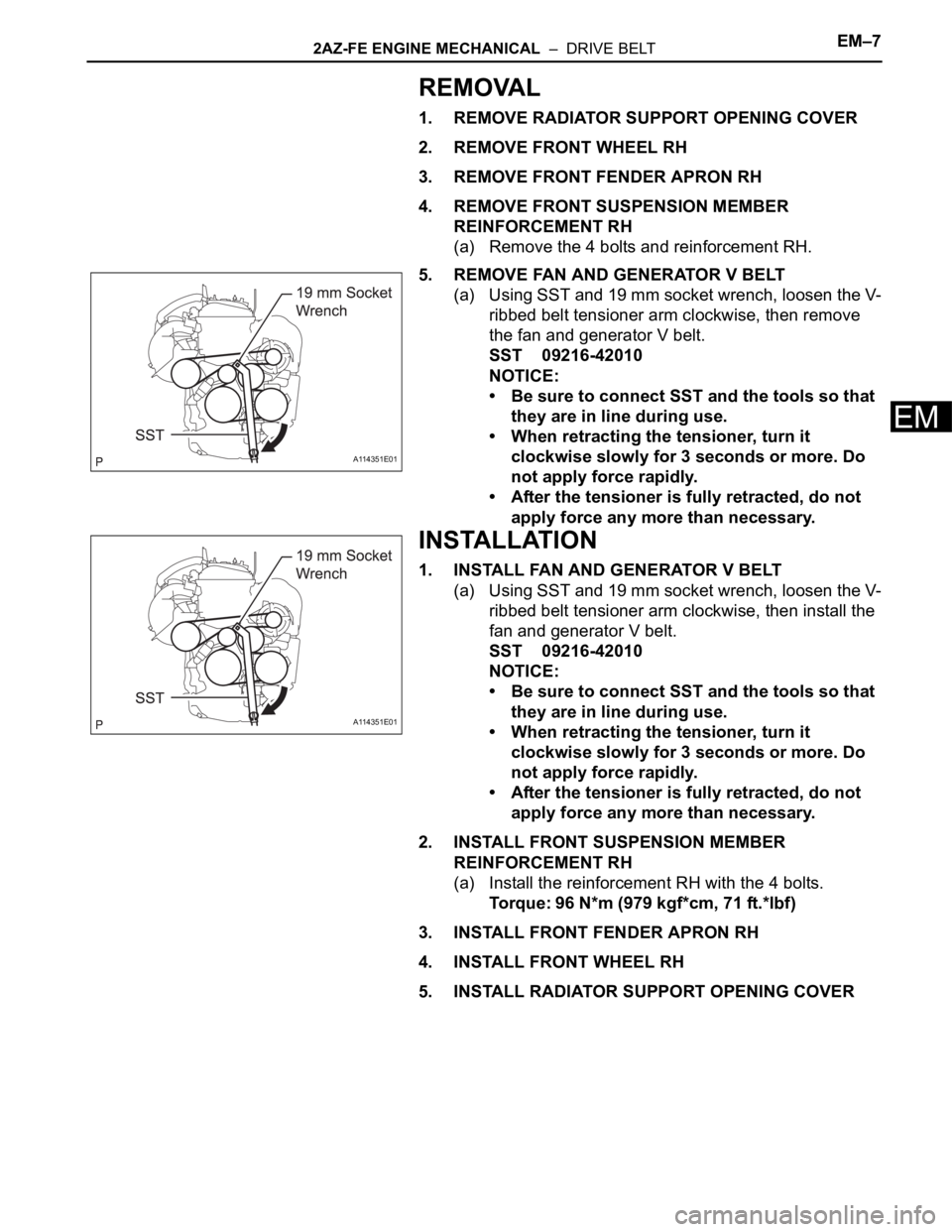 TOYOTA RAV4 2006  Service Repair Manual 2AZ-FE ENGINE MECHANICAL  –  DRIVE BELTEM–7
EM
REMOVAL
1. REMOVE RADIATOR SUPPORT OPENING COVER
2. REMOVE FRONT WHEEL RH
3. REMOVE FRONT FENDER APRON RH
4. REMOVE FRONT SUSPENSION MEMBER 
REINFORC