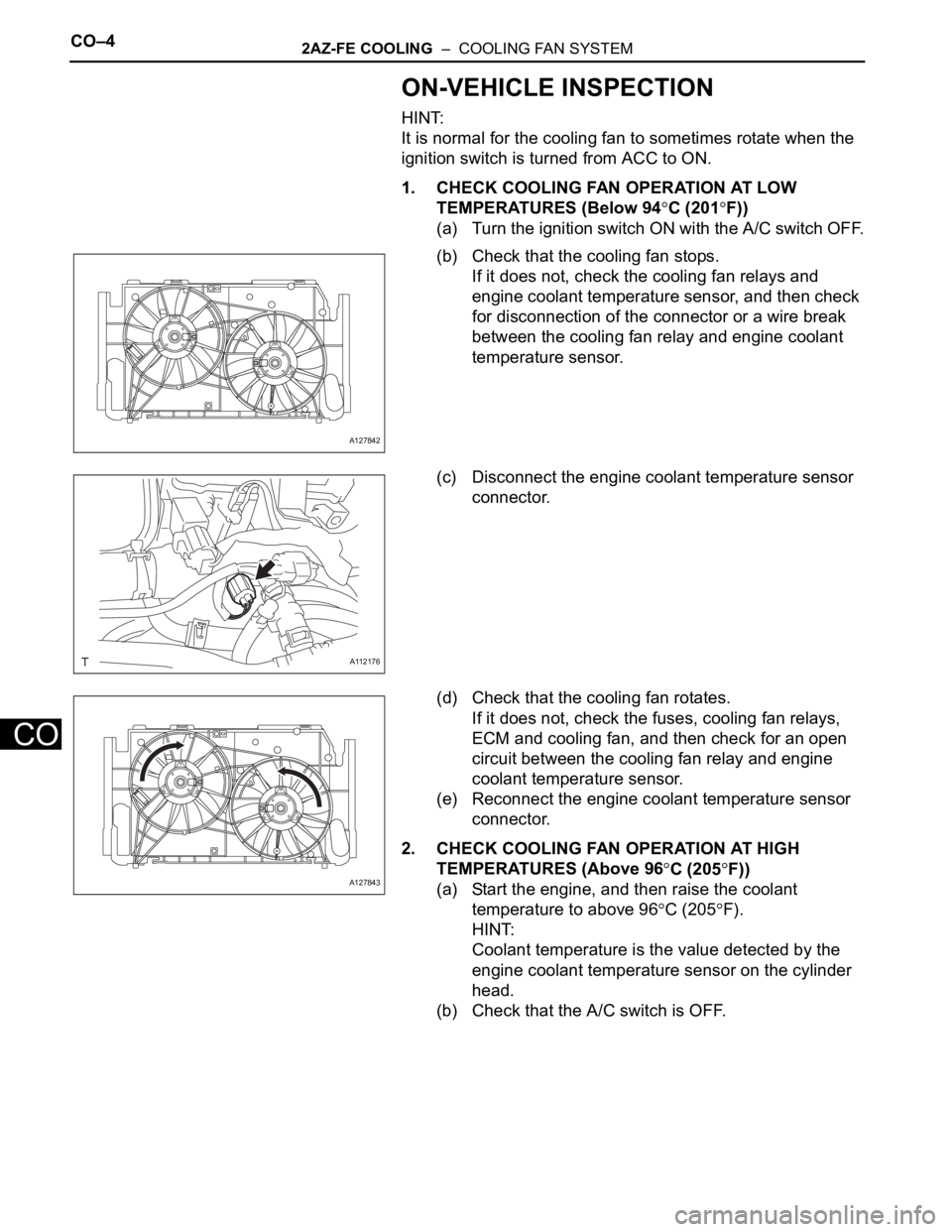 TOYOTA RAV4 2006 Service Repair Manual CO–42AZ-FE COOLING – COOLING FAN SYSTEM
CO
ON-VEHICLE INSPECTION
HINT:
It is normal for the cooling fan to sometimes rotate when the
ignition switch is turned from ACC to ON.
1. CHECK COOLING F TOYOTA RAV4 2006 Service Repair Manual CO–42AZ-FE COOLING – COOLING FAN SYSTEM
CO
ON-VEHICLE INSPECTION
HINT:
It is normal for the cooling fan to sometimes rotate when the
ignition switch is turned from ACC to ON.
1. CHECK COOLING F