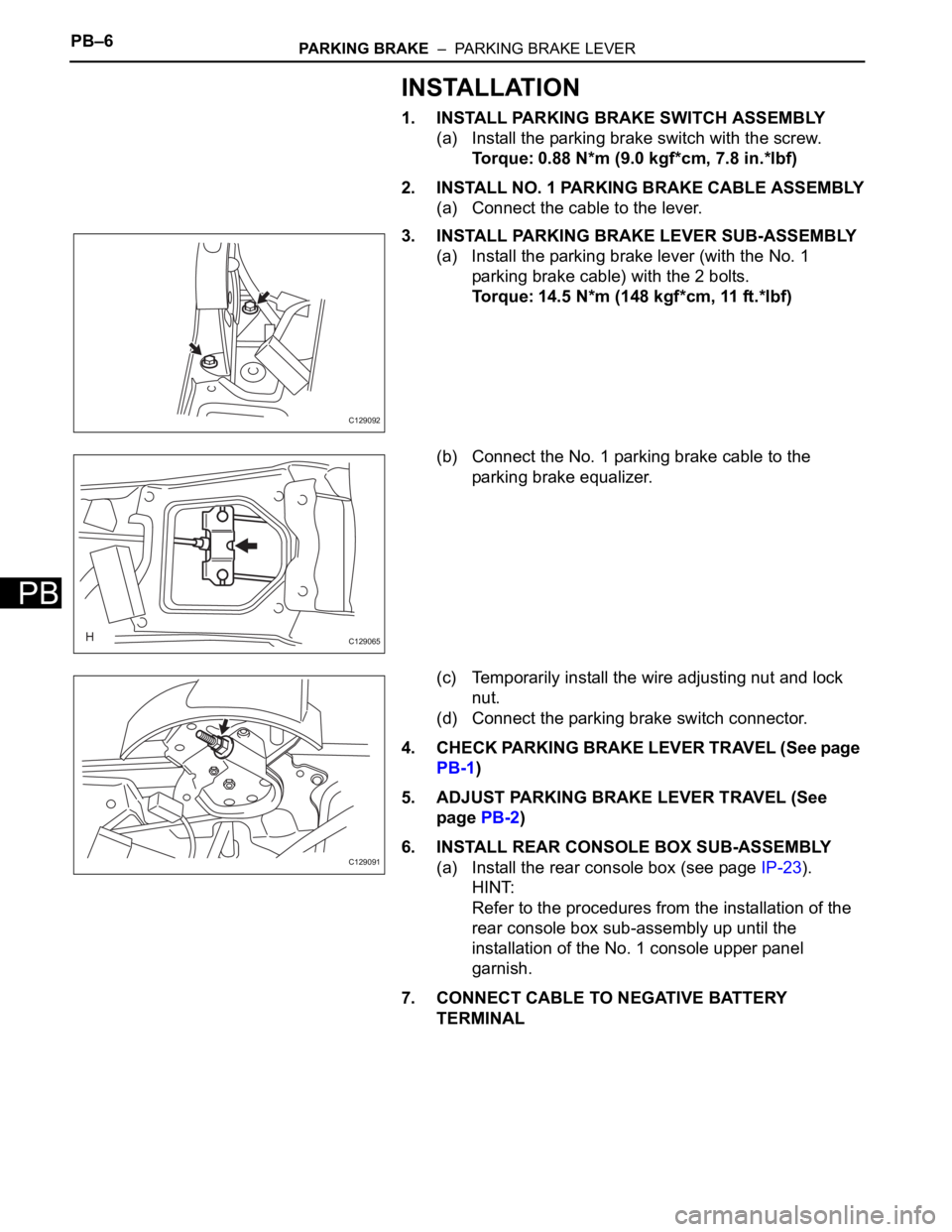 TOYOTA RAV4 2006  Service Repair Manual PB–6PARKING BRAKE  –  PARKING BRAKE LEVER
PB
INSTALLATION
1. INSTALL PARKING BRAKE SWITCH ASSEMBLY
(a) Install the parking brake switch with the screw.
Torque: 0.88 N*m (9.0 kgf*cm, 7.8 in.*lbf)
2