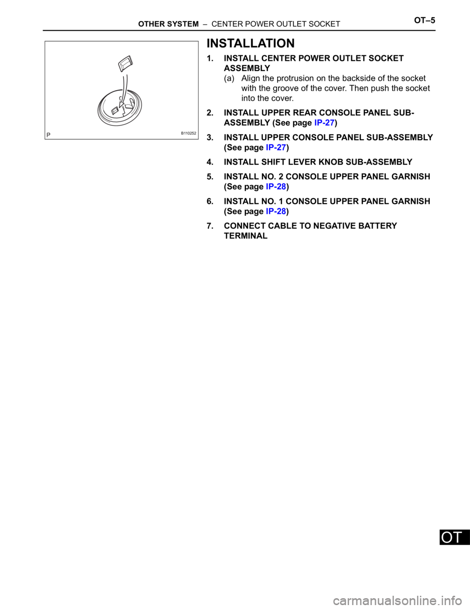 TOYOTA RAV4 2006  Service Repair Manual OTHER SYSTEM  –  CENTER POWER OUTLET SOCKETOT–5
OT
INSTALLATION
1. INSTALL CENTER POWER OUTLET SOCKET 
ASSEMBLY
(a) Align the protrusion on the backside of the socket 
with the groove of the cover