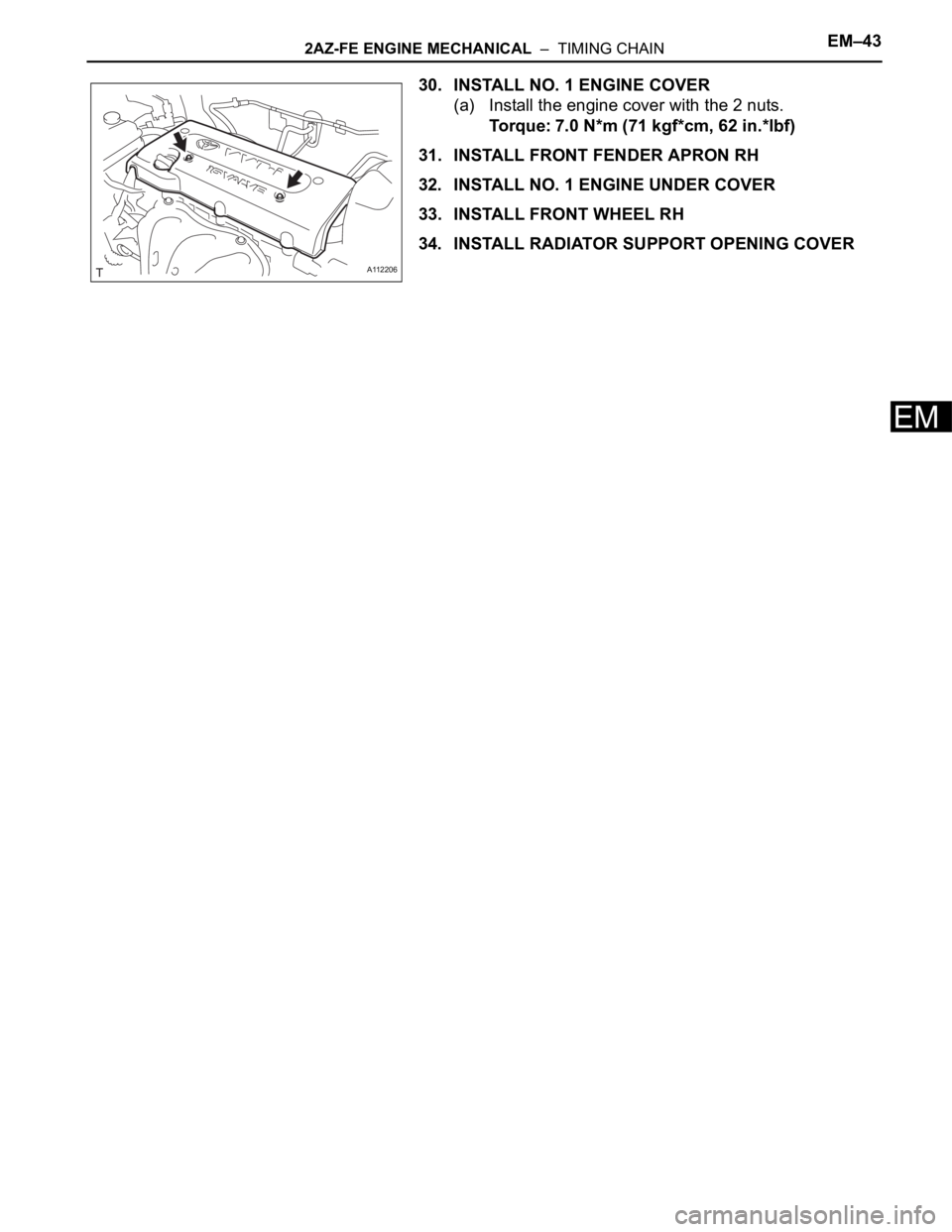 TOYOTA RAV4 2006  Service Repair Manual 2AZ-FE ENGINE MECHANICAL  –  TIMING CHAINEM–43
EM
30. INSTALL NO. 1 ENGINE COVER
(a) Install the engine cover with the 2 nuts.
Torque: 7.0 N*m (71 kgf*cm, 62 in.*lbf)
31. INSTALL FRONT FENDER APRO