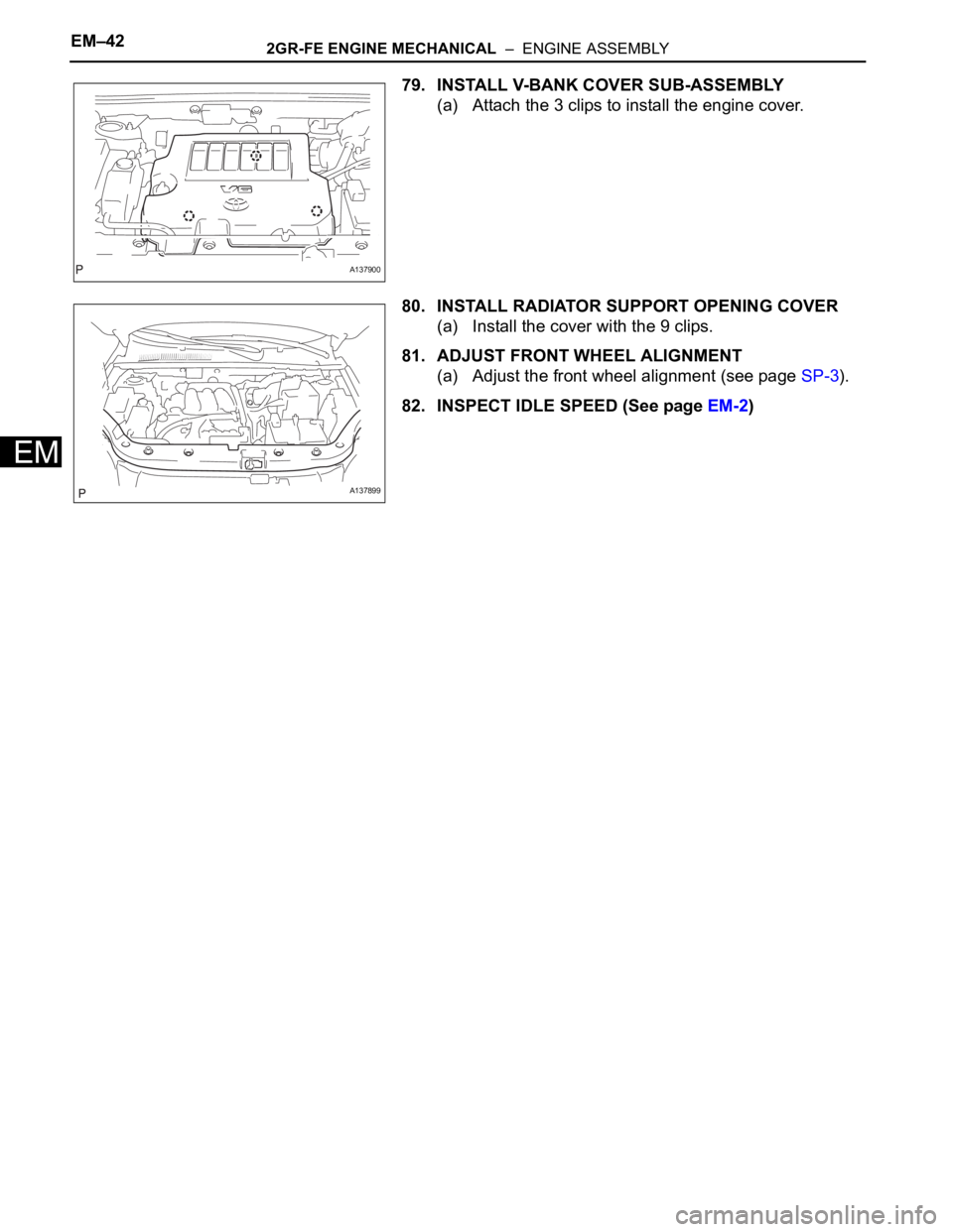 TOYOTA RAV4 2006  Service Repair Manual EM–422GR-FE ENGINE MECHANICAL  –  ENGINE ASSEMBLY
EM
79. INSTALL V-BANK COVER SUB-ASSEMBLY
(a) Attach the 3 clips to install the engine cover.
80. INSTALL RADIATOR SUPPORT OPENING COVER
(a) Instal