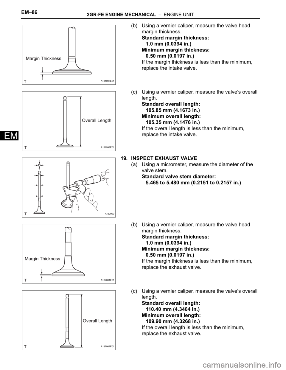 TOYOTA RAV4 2006 Service Repair Manual EM–862GR-FE ENGINE MECHANICAL – ENGINE UNIT
EM
(b) Using a vernier caliper, measure the valve head
margin thickness.
Standard margin thickness:
1.0 mm (0.0394 in.)
Minimum margin thickness:
0.5 TOYOTA RAV4 2006 Service Repair Manual EM–862GR-FE ENGINE MECHANICAL – ENGINE UNIT
EM
(b) Using a vernier caliper, measure the valve head
margin thickness.
Standard margin thickness:
1.0 mm (0.0394 in.)
Minimum margin thickness:
0.5