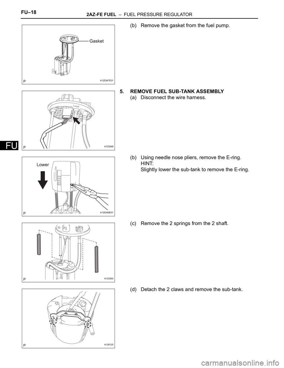 TOYOTA RAV4 2006  Service Repair Manual FU–182AZ-FE FUEL  –  FUEL PRESSURE REGULATOR
FU
(b) Remove the gasket from the fuel pump.
5. REMOVE FUEL SUB-TANK ASSEMBLY
(a) Disconnect the wire harness.
(b) Using needle nose pliers, remove the