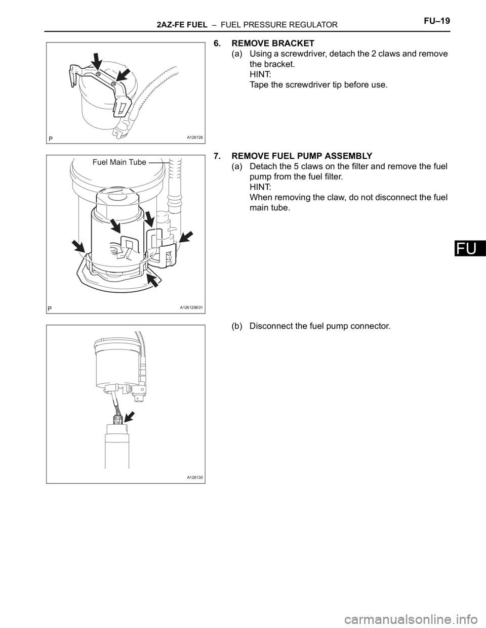 TOYOTA RAV4 2006  Service Repair Manual 2AZ-FE FUEL  –  FUEL PRESSURE REGULATORFU–19
FU
6. REMOVE BRACKET
(a) Using a screwdriver, detach the 2 claws and remove 
the bracket.
HINT:
Tape the screwdriver tip before use.
7. REMOVE FUEL PUM