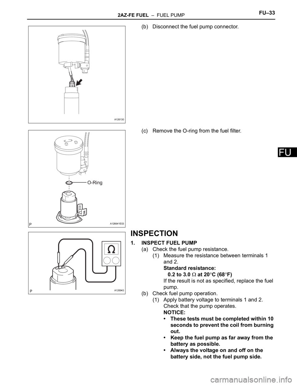 TOYOTA RAV4 2006  Service Repair Manual 2AZ-FE FUEL  –  FUEL PUMPFU–33
FU
(b) Disconnect the fuel pump connector.
(c) Remove the O-ring from the fuel filter.
INSPECTION
1. INSPECT FUEL PUMP
(a) Check the fuel pump resistance. 
(1) Measu