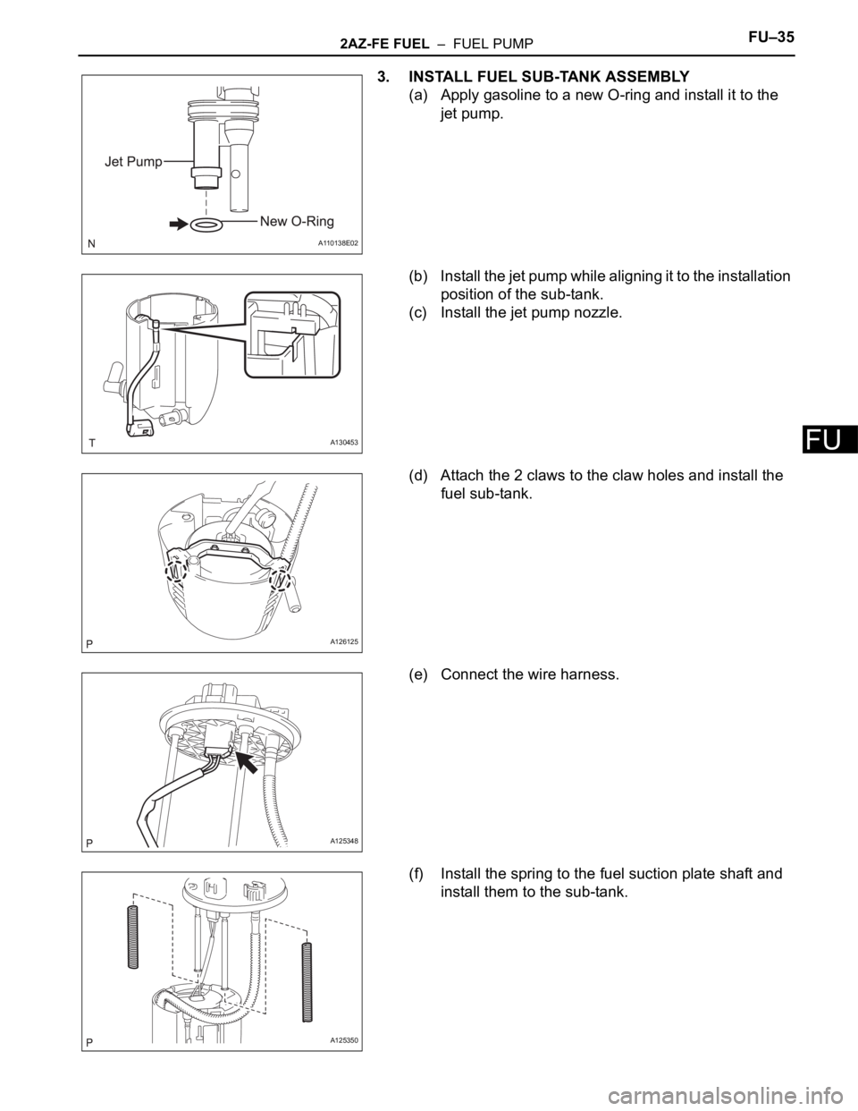 TOYOTA RAV4 2006  Service Repair Manual 2AZ-FE FUEL  –  FUEL PUMPFU–35
FU
3. INSTALL FUEL SUB-TANK ASSEMBLY
(a) Apply gasoline to a new O-ring and install it to the 
jet pump.
(b) Install the jet pump while aligning it to the installati
