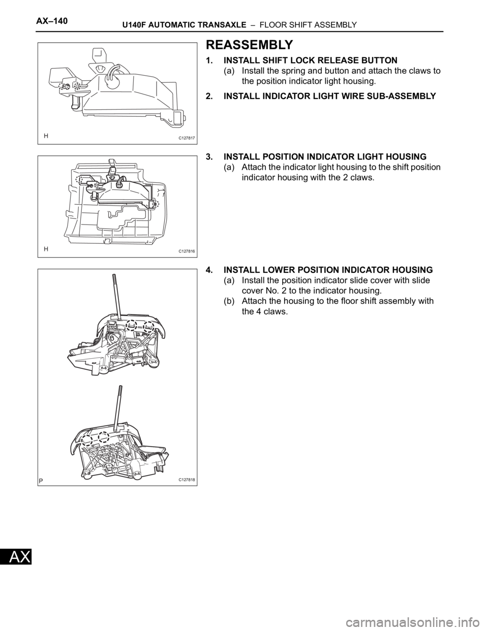 TOYOTA RAV4 2006  Service Repair Manual AX–140U140F AUTOMATIC TRANSAXLE  –  FLOOR SHIFT ASSEMBLY
AX
REASSEMBLY
1. INSTALL SHIFT LOCK RELEASE BUTTON
(a) Install the spring and button and attach the claws to 
the position indicator light 