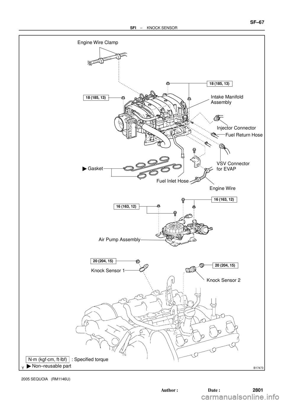 TOYOTA SEQUOIA 2001  Service Repair Manual B17473
Engine Wire Clamp
Injector Connector
 Gasket
18 (185, 13)
N´m (kgf´cm, ft´lbf): Specified torque
 Non±reusable part
18 (185, 13)
Knock Sensor 2
VSV Connector
for EVAP
Fuel Inlet Hose
Knoc