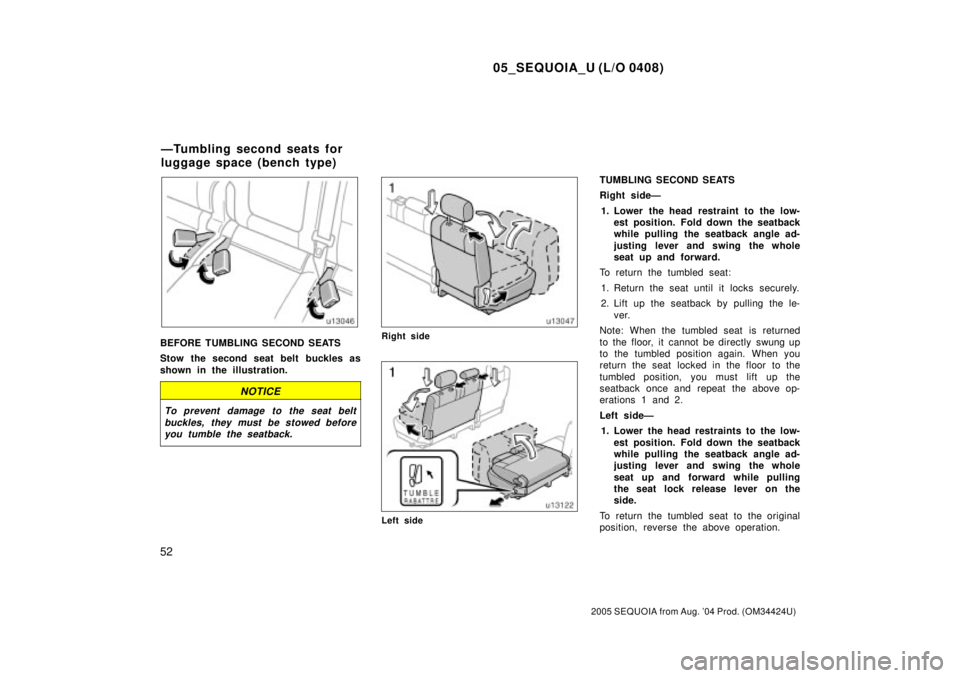 TOYOTA SEQUOIA 2001  Service Repair Manual 05_SEQUOIA_U (L/O 0408)
52
2005 SEQUOIA from Aug. 04 Prod. (OM34424U)
BEFORE TUMBLING SECOND SEATS
Stow the second seat belt  buckles as
shown in the illustration.
NOTICE
To prevent damage to the sea