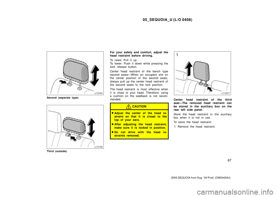 TOYOTA SEQUOIA 2001 Service Repair Manual 05_SEQUOIA_U (L/O 0408)
67
2005 SEQUOIA from Aug. 04 Prod. (OM34424U)
Second (separate type)
Third (outside)
For your safety and comfort, adjust the
head restraint before driving.
To raise: Pull it u TOYOTA SEQUOIA 2001 Service Repair Manual 05_SEQUOIA_U (L/O 0408)
67
2005 SEQUOIA from Aug. 04 Prod. (OM34424U)
Second (separate type)
Third (outside)
For your safety and comfort, adjust the
head restraint before driving.
To raise: Pull it u