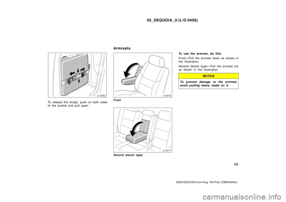 TOYOTA SEQUOIA 2001  Service Repair Manual 05_SEQUOIA_U (L/O 0408)
69
2005 SEQUOIA from Aug. 04 Prod. (OM34424U)
To release the straps, push on both sides
of the buckle and pull apart.Front
Second (bench type)
To use the armrest, do this.
Fro
