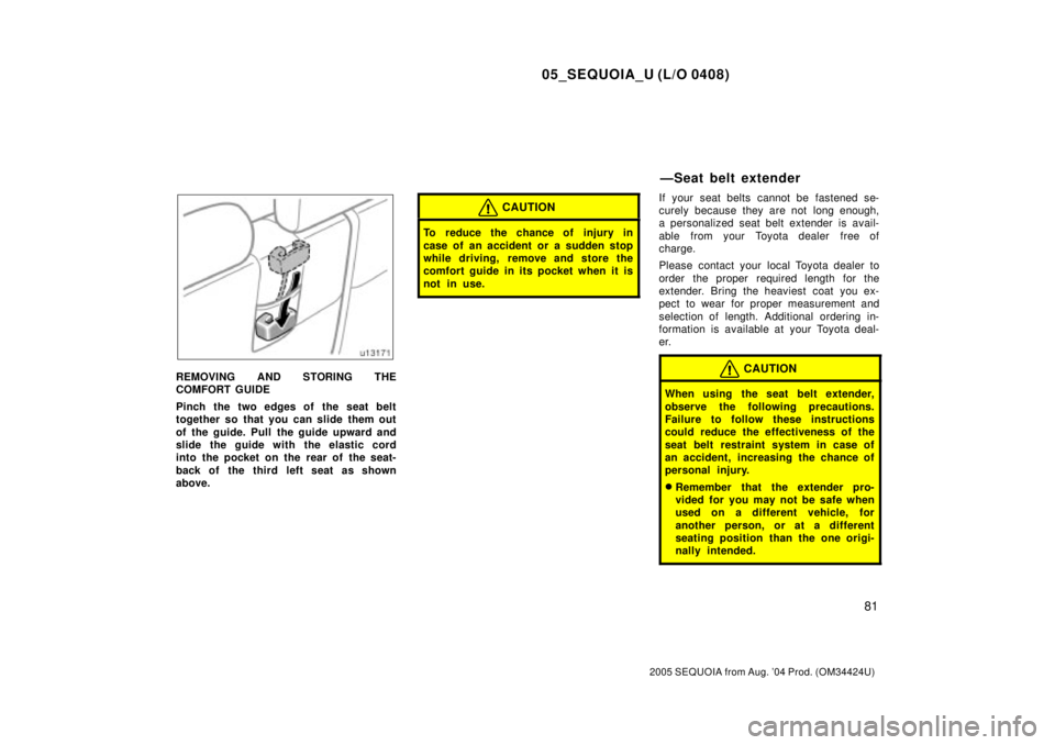 TOYOTA SEQUOIA 2001 Service Repair Manual 05_SEQUOIA_U (L/O 0408)
81
2005 SEQUOIA from Aug. 04 Prod. (OM34424U)
REMOVING AND STORING THE
COMFORT GUIDE
Pinch the two edges of the seat belt
together so that you can slide them out
of the guide. TOYOTA SEQUOIA 2001 Service Repair Manual 05_SEQUOIA_U (L/O 0408)
81
2005 SEQUOIA from Aug. 04 Prod. (OM34424U)
REMOVING AND STORING THE
COMFORT GUIDE
Pinch the two edges of the seat belt
together so that you can slide them out
of the guide.