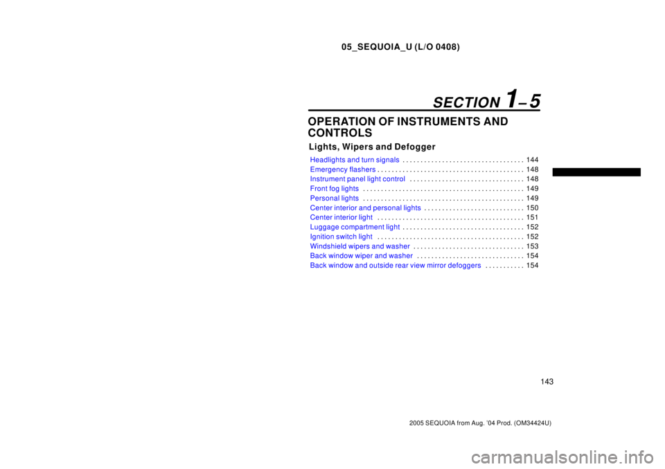 TOYOTA SEQUOIA 2001  Service Repair Manual 05_SEQUOIA_U (L/O 0408)
143
2005 SEQUOIA from Aug. 04 Prod. (OM34424U)
OPERATION OF INSTRUMENTS AND
CONTROLS
Lights, Wipers and Defogger
Headlights and turn signals144 . . . . . . . . . . . . . . . .