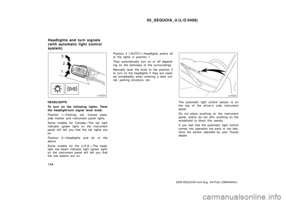 TOYOTA SEQUOIA 2001  Service Repair Manual 05_SEQUOIA_U (L/O 0408)
144
2005 SEQUOIA from Aug. 04 Prod. (OM34424U)
HEADLIGHTS
To turn on the following lights: Twist
the headlight/turn signal lever knob.
Position 1ÐParking, tail, license plate