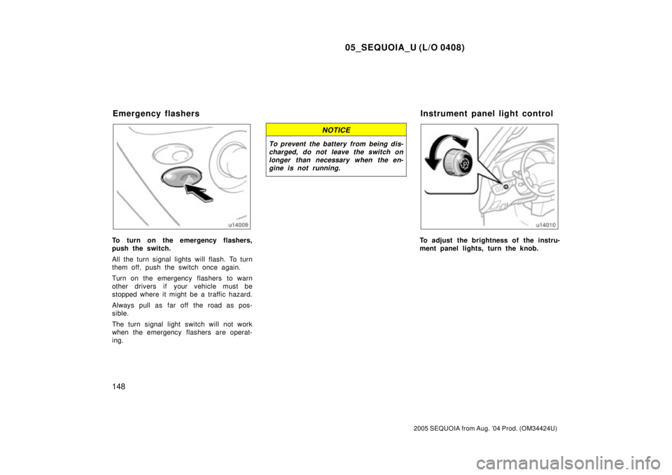 TOYOTA SEQUOIA 2001  Service Repair Manual 05_SEQUOIA_U (L/O 0408)
148
2005 SEQUOIA from Aug. 04 Prod. (OM34424U)
To turn on the emergency flashers,
push the switch.
All the turn signal lights will flash. To turn
them off, push the switch onc