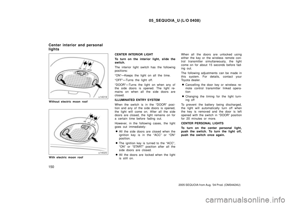 TOYOTA SEQUOIA 2001  Service Repair Manual 05_SEQUOIA_U (L/O 0408)
150
2005 SEQUOIA from Aug. 04 Prod. (OM34424U)
Without electric moon roof
With electric moon roof
CENTER INTERIOR LIGHT
To turn on the interior light, slide the
switch.
The in