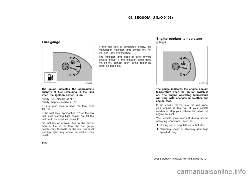 TOYOTA SEQUOIA 2001 Service Repair Manual 05_SEQUOIA_U (L/O 0408)
158
2005 SEQUOIA from Aug. 04 Prod. (OM34424U)
The gauge indicates the approximate
quantity of fuel remaining in the tank
when the ignition switch is on.
Nearly fullÐNeedle a TOYOTA SEQUOIA 2001 Service Repair Manual 05_SEQUOIA_U (L/O 0408)
158
2005 SEQUOIA from Aug. 04 Prod. (OM34424U)
The gauge indicates the approximate
quantity of fuel remaining in the tank
when the ignition switch is on.
Nearly fullÐNeedle a