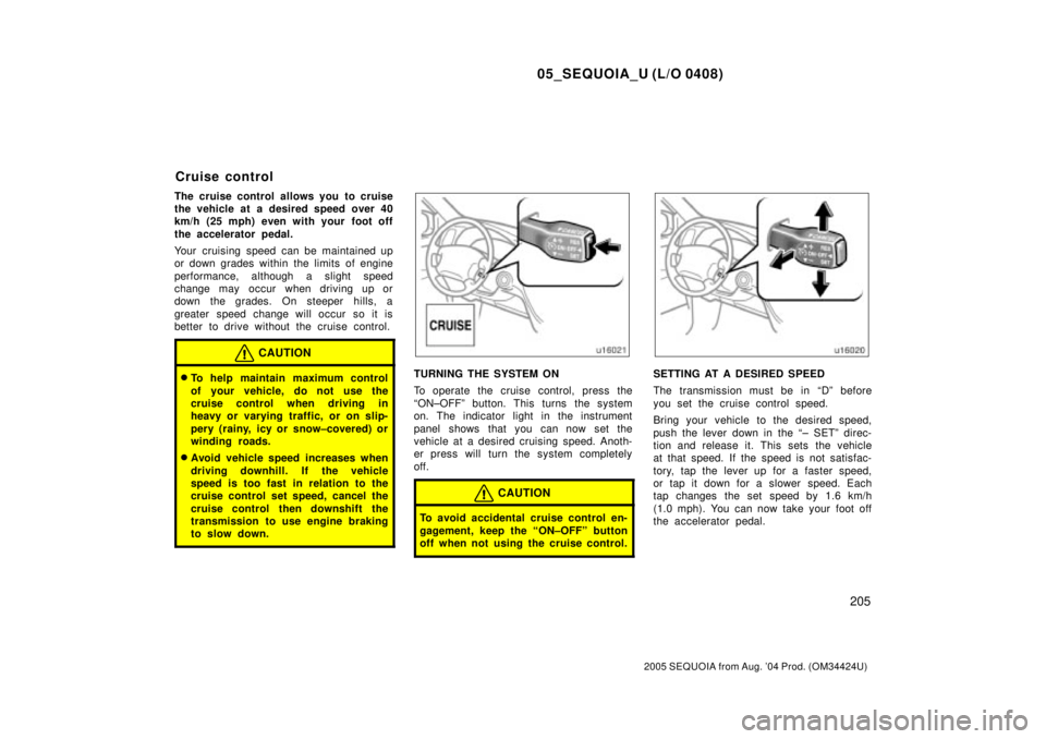 TOYOTA SEQUOIA 2001  Service Repair Manual 05_SEQUOIA_U (L/O 0408)
205
2005 SEQUOIA from Aug. 04 Prod. (OM34424U)
The cruise control allows you to cruise
the vehicle at a desired speed over 40
km/h (25 mph) even with your foot off
the acceler