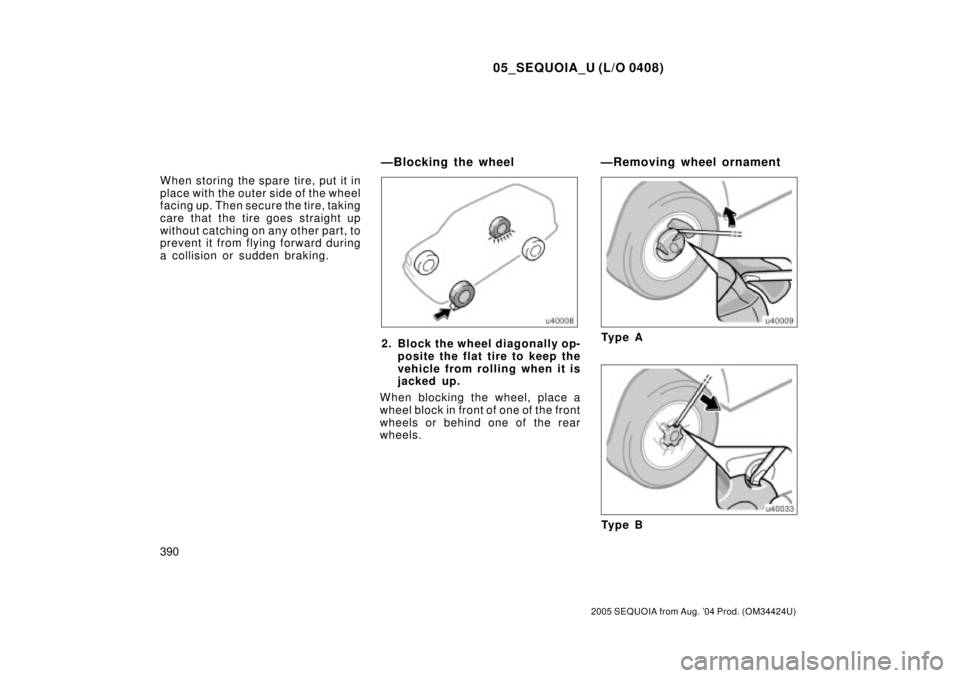 TOYOTA SEQUOIA 2001  Service Repair Manual 05_SEQUOIA_U (L/O 0408)
390
2005 SEQUOIA from Aug. 04 Prod. (OM34424U)
When storing the spare tire, put it in
place with the outer side of the wheel
facing up. Then secure the tire, taking
care that 