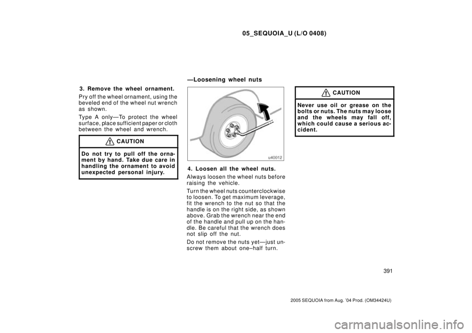 TOYOTA SEQUOIA 2001  Service Repair Manual 05_SEQUOIA_U (L/O 0408)
391
2005 SEQUOIA from Aug. 04 Prod. (OM34424U)
3. Remove the wheel ornament.
Pry off the wheel ornament, using the
beveled end of the wheel nut wrench
as shown.
Type A onlyÐT