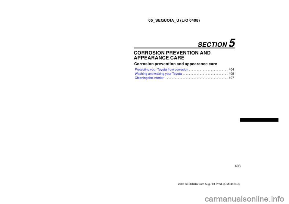 TOYOTA SEQUOIA 2001  Service Repair Manual 05_SEQUOIA_U (L/O 0408)
403
2005 SEQUOIA from Aug. 04 Prod. (OM34424U)
CORROSION PREVENTION AND
APPEARANCE CARE
Corrosion prevention and appearance care
Protecting your Toyota from corrosion404 . . .