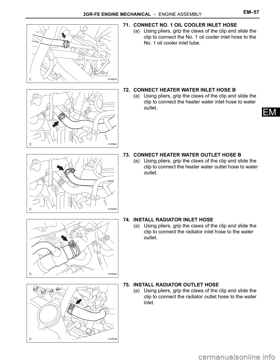 TOYOTA SIENNA 2007  Service Repair Manual 2GR-FE ENGINE MECHANICAL  –  ENGINE ASSEMBLYEM–57
EM
71. CONNECT NO. 1 OIL COOLER INLET HOSE
(a) Using pliers, grip the claws of the clip and slide the 
clip to connect the No. 1 oil cooler inlet 