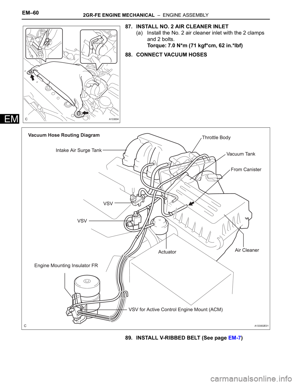 TOYOTA SIENNA 2007  Service Repair Manual EM–602GR-FE ENGINE MECHANICAL  –  ENGINE ASSEMBLY
EM
87. INSTALL NO. 2 AIR CLEANER INLET
(a) Install the No. 2 air cleaner inlet with the 2 clamps 
and 2 bolts.
Torque: 7.0 N*m (71 kgf*cm, 62 in.*
