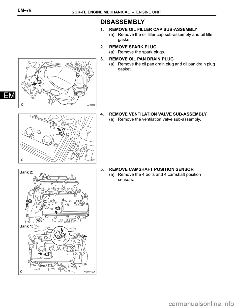 TOYOTA SIENNA 2007  Service Repair Manual EM–762GR-FE ENGINE MECHANICAL  –  ENGINE UNIT
EM
DISASSEMBLY
1. REMOVE OIL FILLER CAP SUB-ASSEMBLY
(a) Remove the oil filler cap sub-assembly and oil filler 
gasket.
2. REMOVE SPARK PLUG
(a) Remov