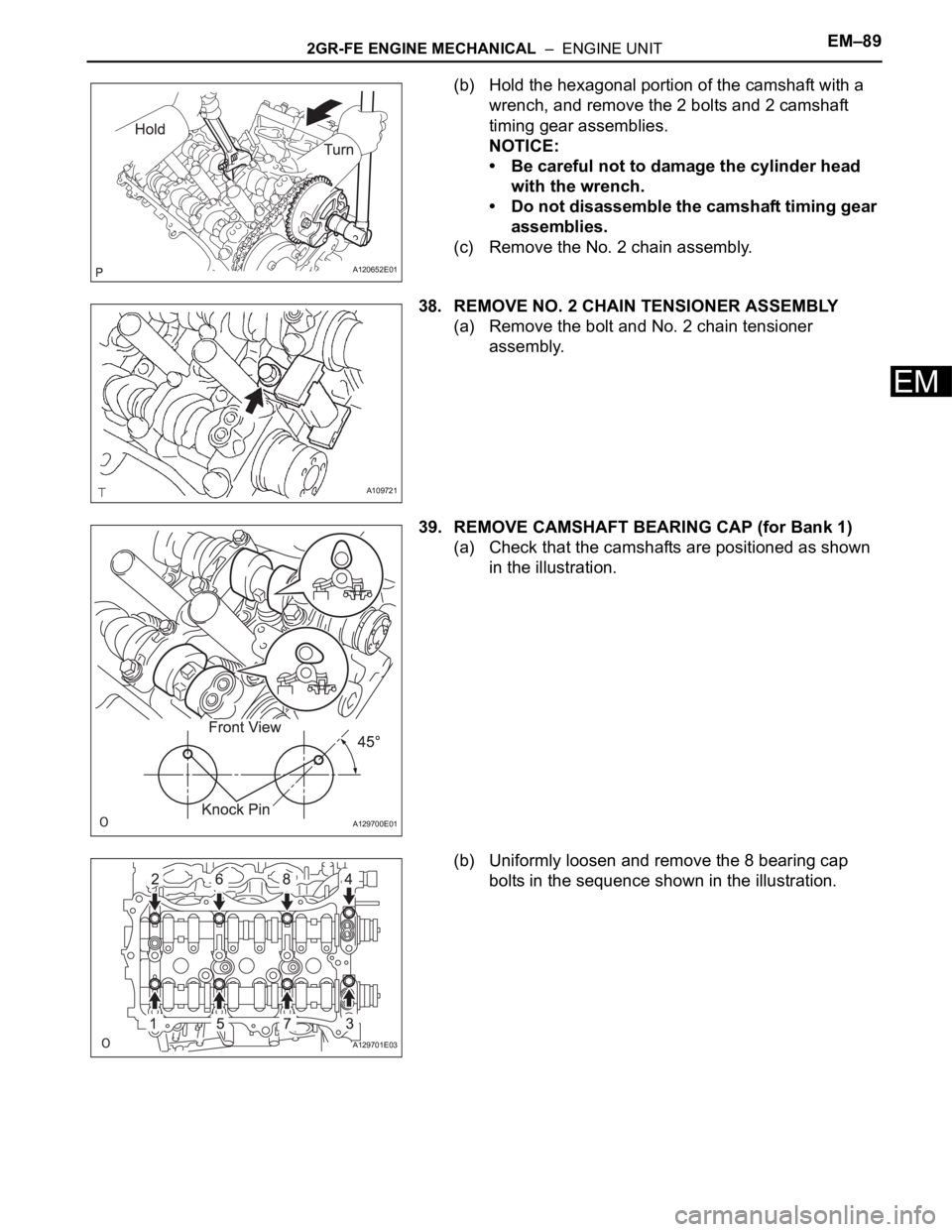 TOYOTA SIENNA 2007  Service Repair Manual 2GR-FE ENGINE MECHANICAL  –  ENGINE UNITEM–89
EM
(b) Hold the hexagonal portion of the camshaft with a 
wrench, and remove the 2 bolts and 2 camshaft 
timing gear assemblies.
NOTICE:
• Be carefu