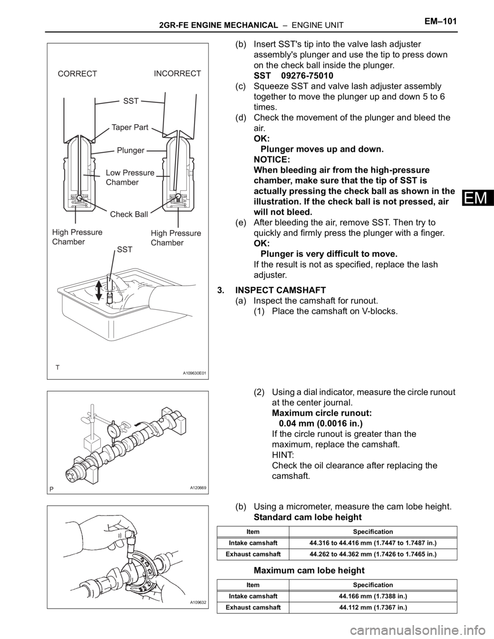TOYOTA SIENNA 2007 Service Repair Manual 2GR-FE ENGINE MECHANICAL – ENGINE UNITEM–101
EM
(b) Insert SST's tip into the valve lash adjuster
assembly's plunger and use the tip to press down
on the check ball inside the plunger. TOYOTA SIENNA 2007 Service Repair Manual 2GR-FE ENGINE MECHANICAL – ENGINE UNITEM–101
EM
(b) Insert SST's tip into the valve lash adjuster
assembly's plunger and use the tip to press down
on the check ball inside the plunger.