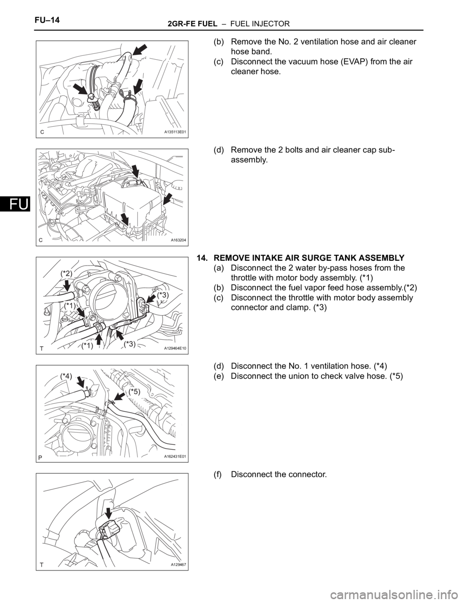 TOYOTA SIENNA 2007  Service Repair Manual FU–142GR-FE FUEL  –  FUEL INJECTOR
FU
(b) Remove the No. 2 ventilation hose and air cleaner 
hose band.
(c) Disconnect the vacuum hose (EVAP) from the air 
cleaner hose.
(d) Remove the 2 bolts and