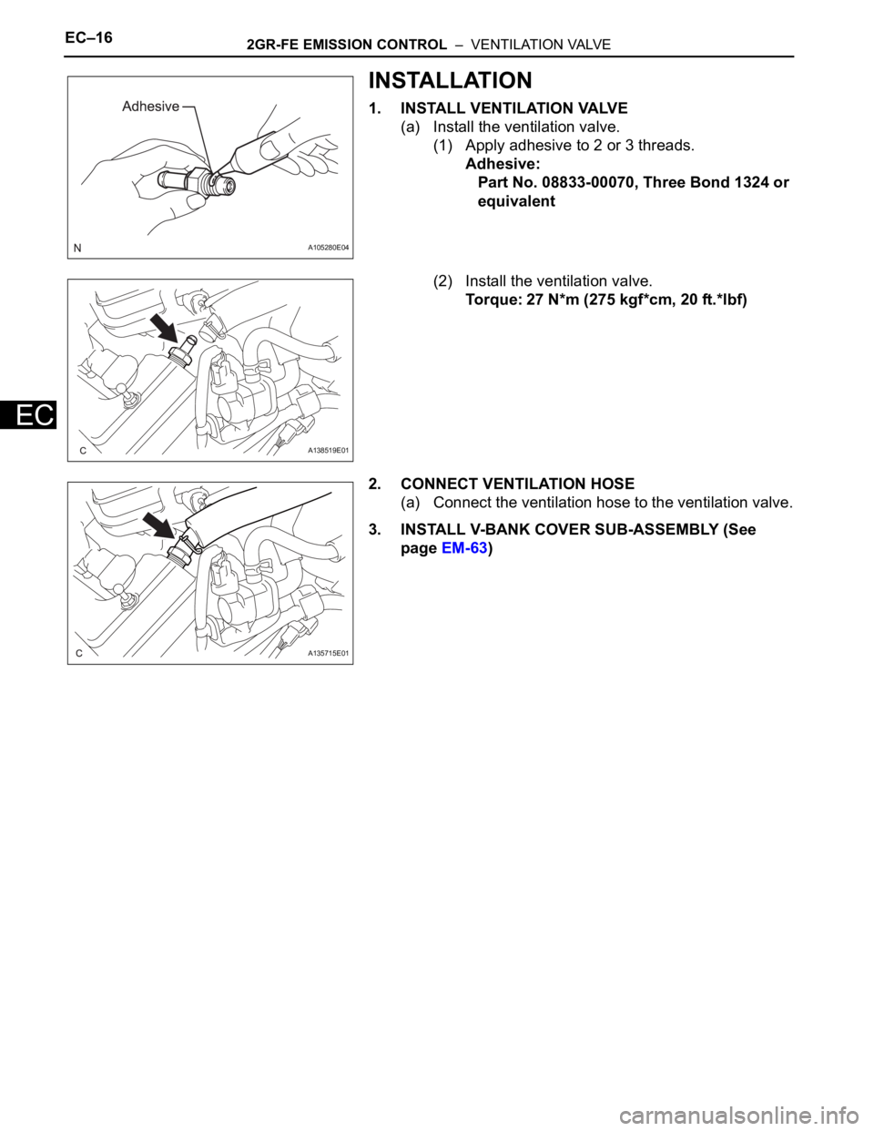 TOYOTA SIENNA 2007  Service Repair Manual EC–162GR-FE EMISSION CONTROL  –  VENTILATION VALVE
EC
INSTALLATION
1. INSTALL VENTILATION VALVE
(a) Install the ventilation valve.
(1) Apply adhesive to 2 or 3 threads.
Adhesive:
Part No. 08833-00