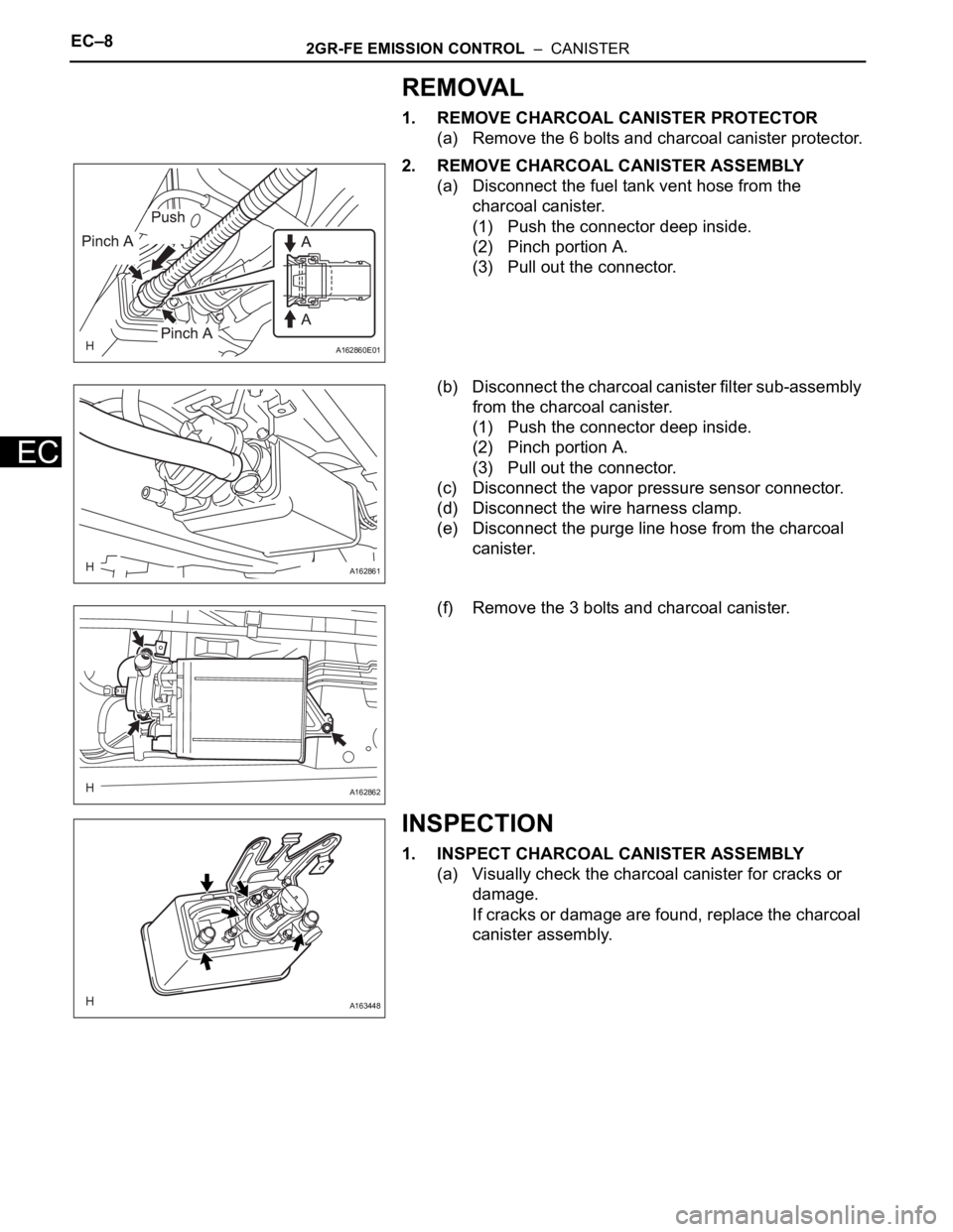 TOYOTA SIENNA 2007  Service Repair Manual EC–82GR-FE EMISSION CONTROL  –  CANISTER
EC
REMOVAL
1. REMOVE CHARCOAL CANISTER PROTECTOR
(a) Remove the 6 bolts and charcoal canister protector.
2. REMOVE CHARCOAL CANISTER ASSEMBLY
(a) Disconnec