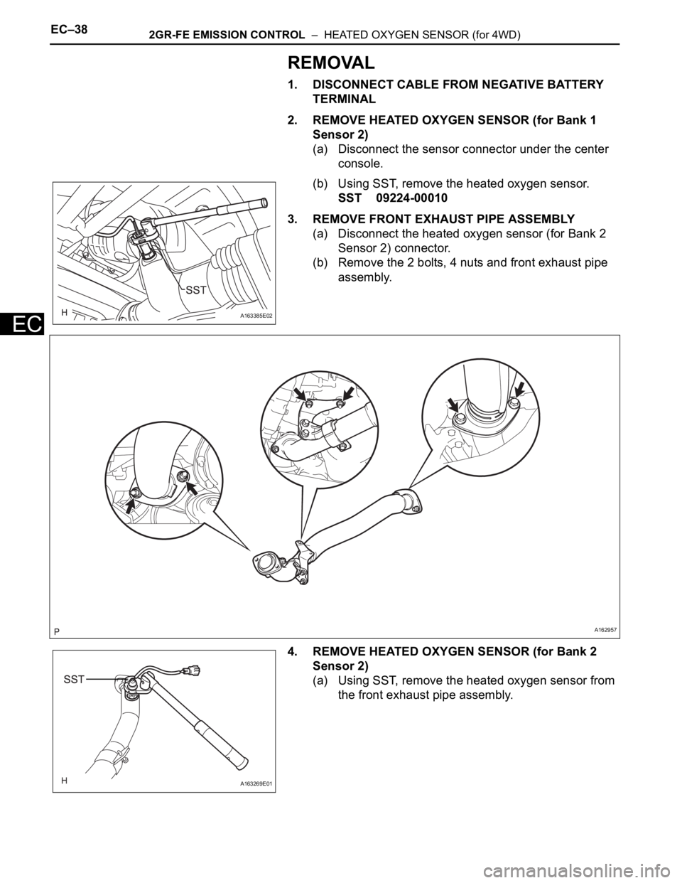 TOYOTA SIENNA 2007  Service Repair Manual EC–382GR-FE EMISSION CONTROL  –  HEATED OXYGEN SENSOR (for 4WD)
EC
REMOVAL
1. DISCONNECT CABLE FROM NEGATIVE BATTERY 
TERMINAL
2. REMOVE HEATED OXYGEN SENSOR (for Bank 1 
Sensor 2)
(a) Disconnect 