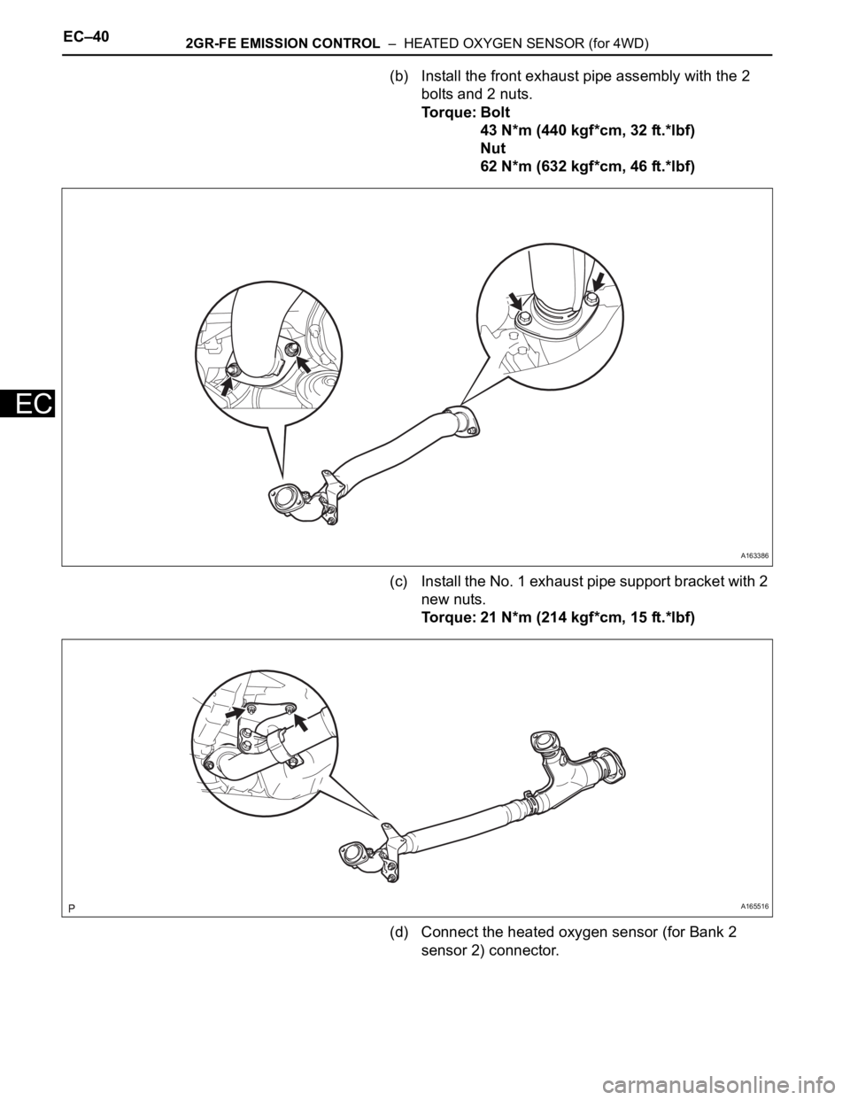 TOYOTA SIENNA 2007  Service Repair Manual EC–402GR-FE EMISSION CONTROL  –  HEATED OXYGEN SENSOR (for 4WD)
EC
(b) Install the front exhaust pipe assembly with the 2 
bolts and 2 nuts.
Torque: Bolt
43 N*m (440 kgf*cm, 32 ft.*lbf)
Nut
62 N*m