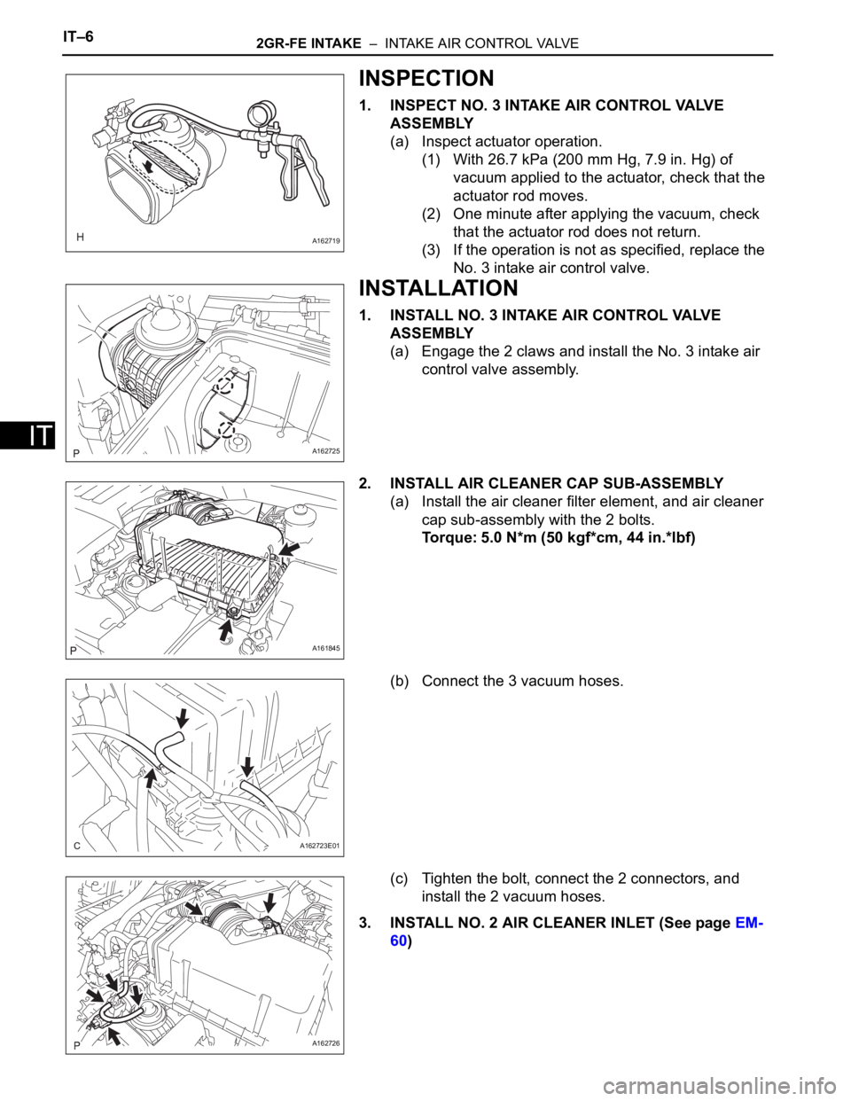 TOYOTA SIENNA 2007  Service Repair Manual IT–62GR-FE INTAKE  –  INTAKE AIR CONTROL VALVE
IT
INSPECTION
1. INSPECT NO. 3 INTAKE AIR CONTROL VALVE 
ASSEMBLY
(a) Inspect actuator operation.
(1) With 26.7 kPa (200 mm Hg, 7.9 in. Hg) of 
vacuu