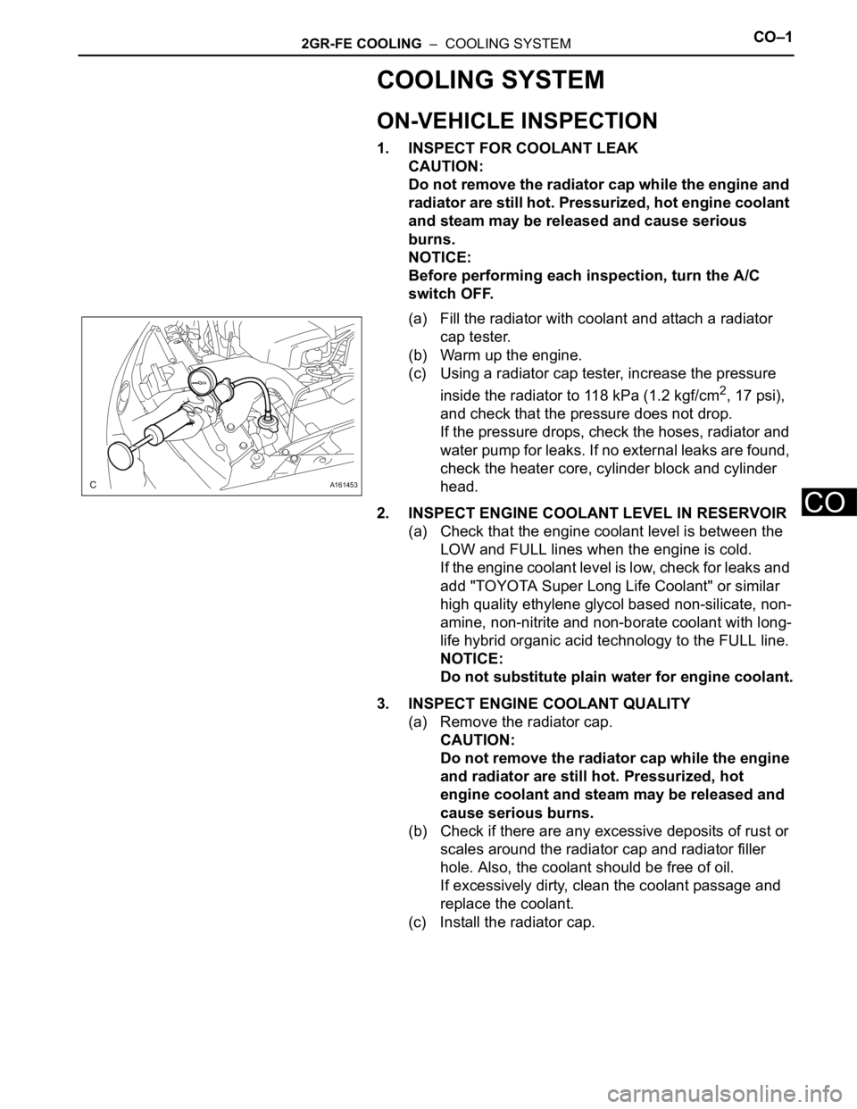 TOYOTA SIENNA 2007  Service Repair Manual 2GR-FE COOLING  –  COOLING SYSTEMCO–1
CO
COOLING SYSTEM
ON-VEHICLE INSPECTION
1. INSPECT FOR COOLANT LEAK
CAUTION:
Do not remove the radiator cap while the engine and 
radiator are still hot. Pres